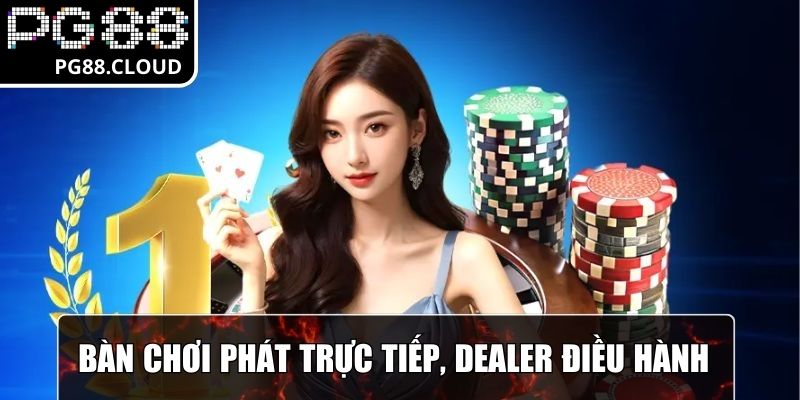Bàn chơi được phát trực tiếp, có dealer điều hành