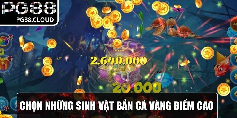 Chọn những sinh vật bắn cá vàng có điểm cao để hạ gục