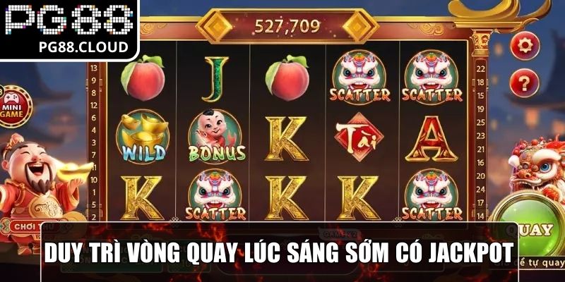 Duy trì vòng quay lúc sáng sớm dễ có jackpot xuất hiện