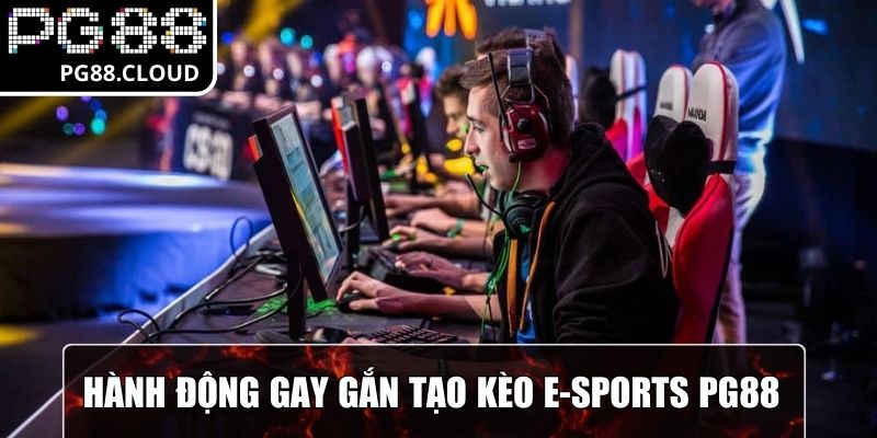 Hành động gay gắt tạo nên những kèo hay cho E-Sports PG88