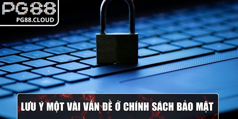 Lưu ý một vài vấn đề ở chính sách bảo mật
