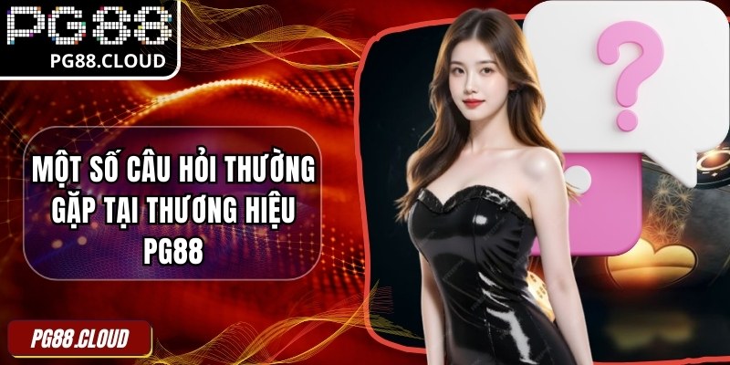 Một số câu hỏi thường gặp khi tham gia trải nghiệm tại thương hiệu PG88