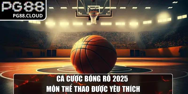 Cá cược bóng rổ 2025 môn thể thao được yêu thích